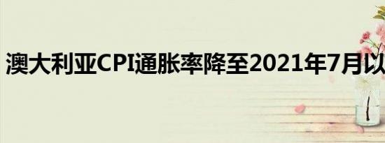 澳大利亚CPI通胀率降至2021年7月以来最低