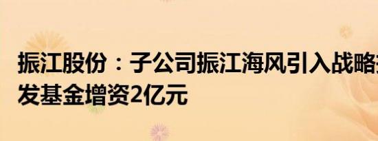 振江股份：子公司振江海风引入战略投资者铁发基金增资2亿元