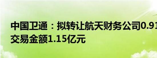 中国卫通：拟转让航天财务公司0.91%股权 交易金额1.15亿元