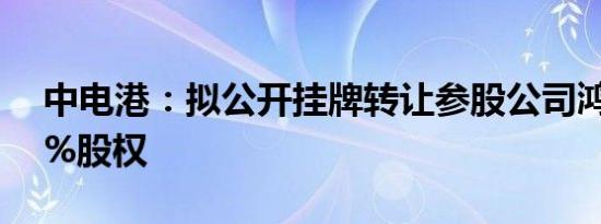 中电港：拟公开挂牌转让参股公司鸿富港30%股权