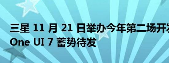 三星 11 月 21 日举办今年第二场开发者大会One UI 7 蓄势待发