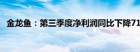 金龙鱼：第三季度净利润同比下降71.25%