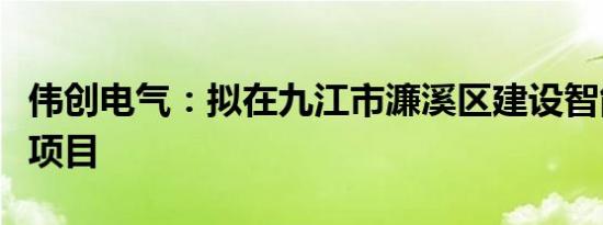 伟创电气：拟在九江市濂溪区建设智能机器人项目