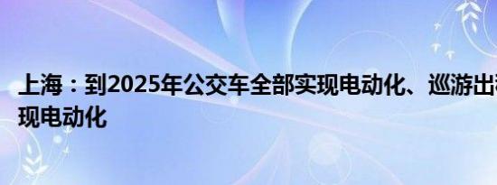 上海：到2025年公交车全部实现电动化、巡游出租车基本实现电动化