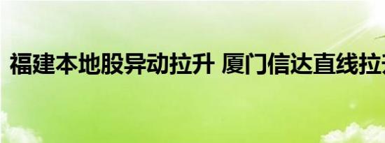 福建本地股异动拉升 厦门信达直线拉升涨停