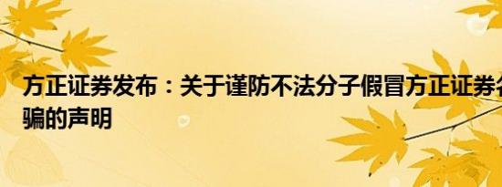 方正证券发布：关于谨防不法分子假冒方正证券名义进行诈骗的声明