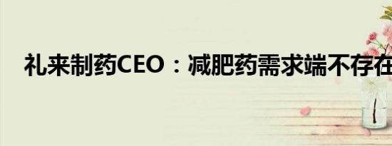 礼来制药CEO：减肥药需求端不存在问题