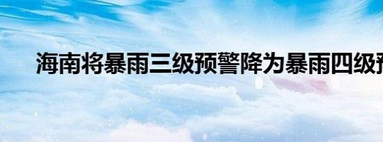 海南将暴雨三级预警降为暴雨四级预警