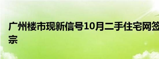 广州楼市现新信号10月二手住宅网签再破1万宗