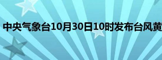 中央气象台10月30日10时发布台风黄色预警