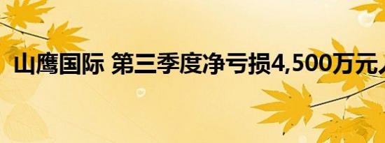 山鹰国际 第三季度净亏损4,500万元人民币