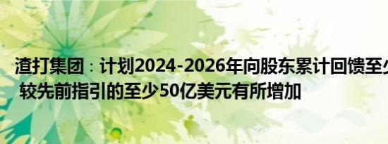 渣打集团∶计划2024-2026年向股东累计回馈至少80亿美元 较先前指引的至少50亿美元有所增加