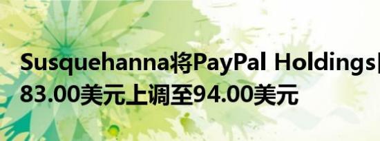 Susquehanna将PayPal Holdings目标价从83.00美元上调至94.00美元