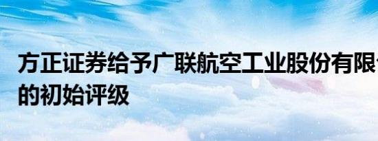 方正证券给予广联航空工业股份有限公司买进的初始评级