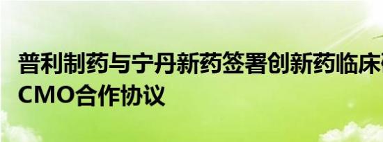 普利制药与宁丹新药签署创新药临床研究阶段CMO合作协议