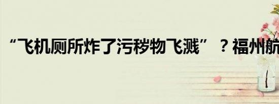 “飞机厕所炸了污秽物飞溅”？福州航空回应