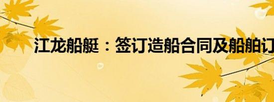 江龙船艇：签订造船合同及船舶订单