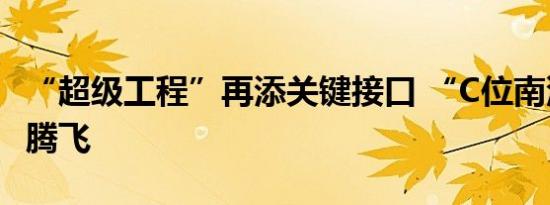 “超级工程”再添关键接口 “C位南沙”蓄势腾飞