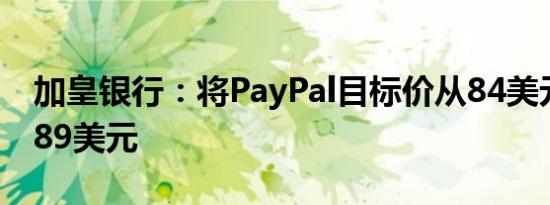 加皇银行：将PayPal目标价从84美元上调至89美元