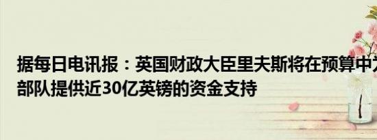 据每日电讯报：英国财政大臣里夫斯将在预算中为英国武装部队提供近30亿英镑的资金支持