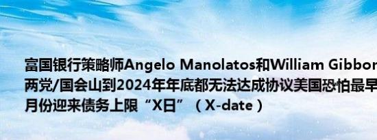 富国银行策略师Angelo Manolatos和William Gibbons：如果驴象两党/国会山到2024年年底都无法达成协议美国恐怕最早将于2025年6月份迎来债务上限“X日”（X-date）