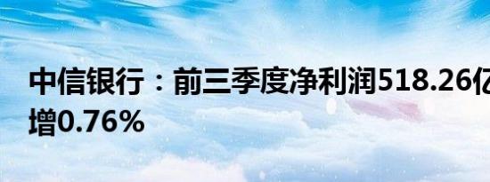 中信银行：前三季度净利润518.26亿元 同比增0.76%