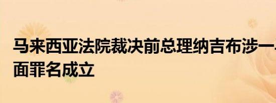 马来西亚法院裁决前总理纳吉布涉一马公司表面罪名成立