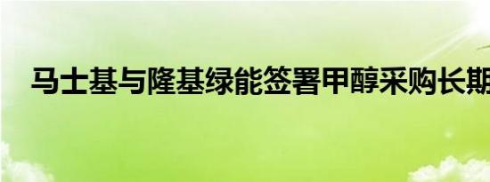 马士基与隆基绿能签署甲醇采购长期协议