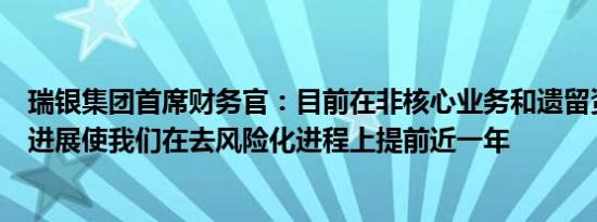 瑞银集团首席财务官：目前在非核心业务和遗留资产方面的进展使我们在去风险化进程上提前近一年