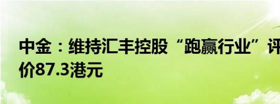 中金：维持汇丰控股“跑赢行业”评级 目标价87.3港元