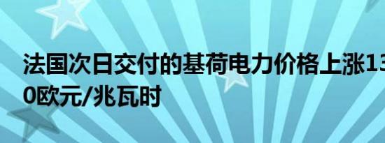 法国次日交付的基荷电力价格上涨13.2%报90欧元/兆瓦时