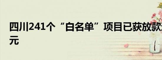 四川241个“白名单”项目已获放款近400亿元