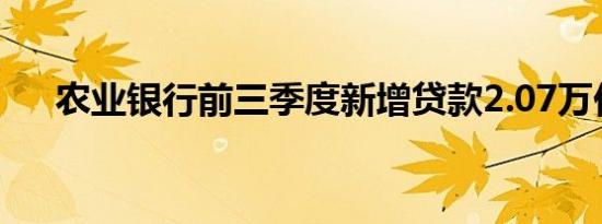 农业银行前三季度新增贷款2.07万亿元