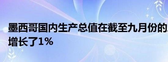 墨西哥国内生产总值在截至九月份的三个月内增长了1%