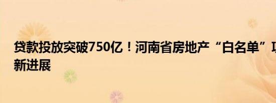 贷款投放突破750亿！河南省房地产“白名单”项目授信最新进展