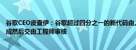 谷歌CEO皮查伊：谷歌超过四分之一的新代码由人工智能生成然后交由工程师审核