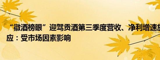 “徽酒榜眼”迎驾贡酒第三季度营收、净利增速放缓 公司回应：受市场因素影响