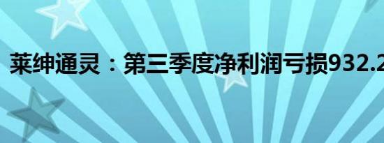 莱绅通灵：第三季度净利润亏损932.25万元