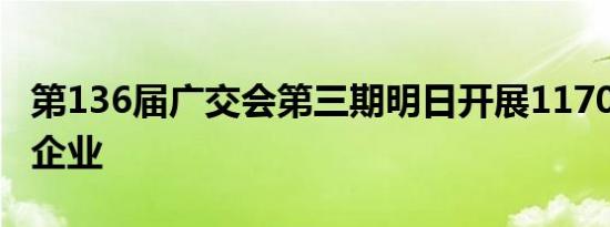 第136届广交会第三期明日开展11703家参展企业