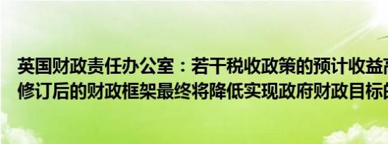 英国财政责任办公室：若干税收政策的预计收益高度不确定修订后的财政框架最终将降低实现政府财政目标的风险