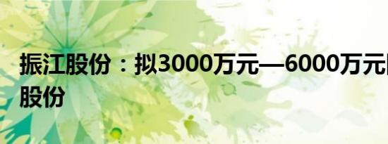 振江股份：拟3000万元—6000万元回购公司股份