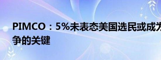 PIMCO：5%未表态美国选民或成为两党力争的关键