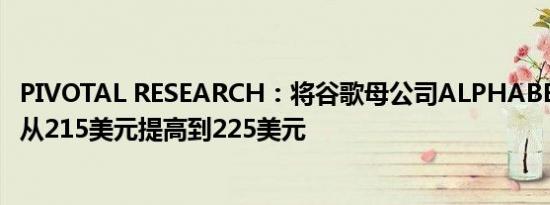 PIVOTAL RESEARCH：将谷歌母公司ALPHABET目标价格从215美元提高到225美元