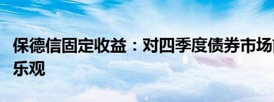 保德信固定收益：对四季度债券市场前景保持乐观