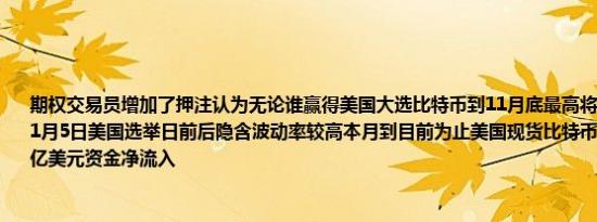 期权交易员增加了押注认为无论谁赢得美国大选比特币到11月底最高将达到80000美元11月5日美国选举日前后隐含波动率较高本月到目前为止美国现货比特币ETF吸引了约36亿美元资金净流入