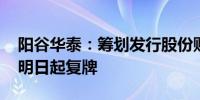 阳谷华泰：筹划发行股份购买资产 股票将于明日起复牌