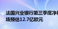 法国兴业银行第三季度净利润13.7亿欧元市场预估12.7亿欧元