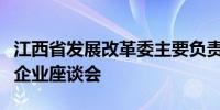 江西省发展改革委主要负责同志主持召开民营企业座谈会