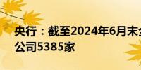 央行：截至2024年6月末全国共有小额贷款公司5385家