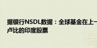 据银行NSDL数据：全球基金在上一个交易日净卖出220亿卢比的印度股票